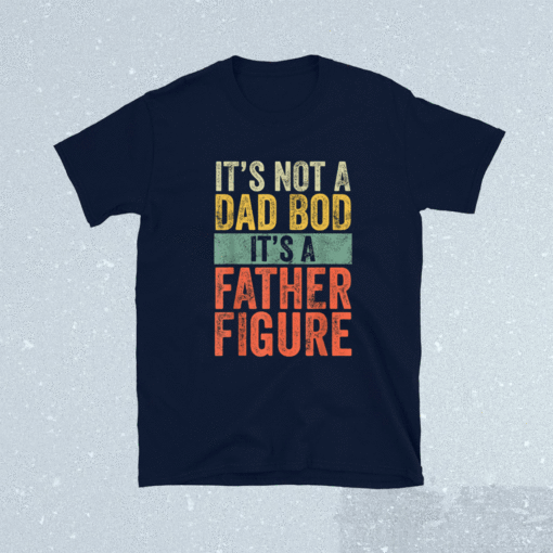 It's Not A Dad Bod It's A Father Figure Funny Retro Vintage Shirt