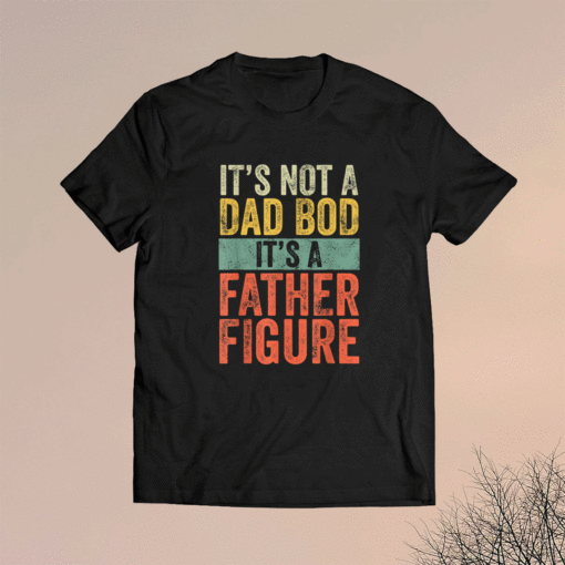 It's Not A Dad Bod It's A Father Figure Funny Retro Vintage Shirt