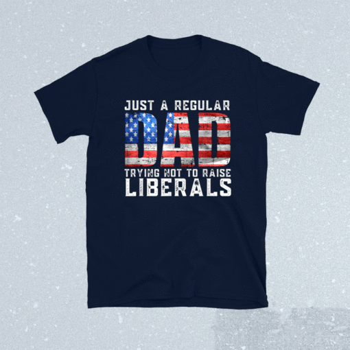 Just a Regular Dad Trying Not To Raise Liberals Shirt