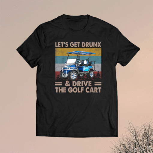 Let's Get Drunk And Drive Golf Cart T-Shirt