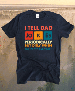 Mens I Tell Dad Jokes Periodically But Only When I'm My Element Shirt