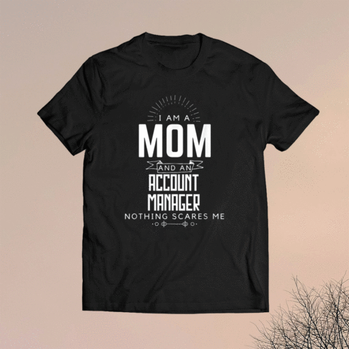 Mom Account Manager Nothing Scares Me Mother's Day Fun Shirt