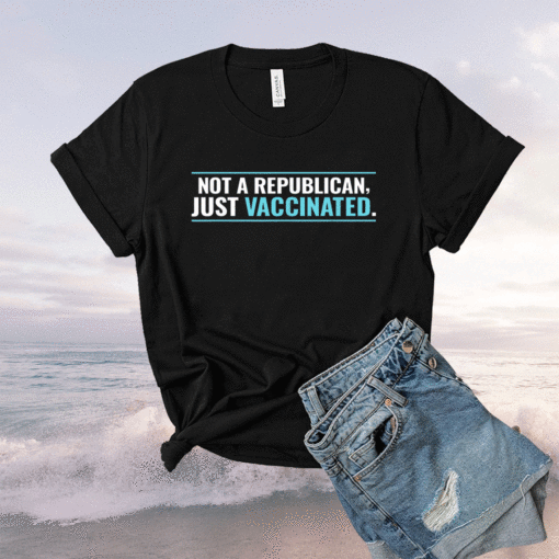 Not A Republican Just Vaccinated 2021 Shirt