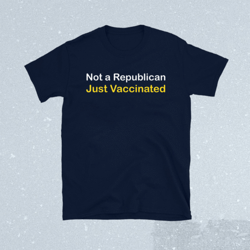 Not a Republican Just Vaccinated Shirt