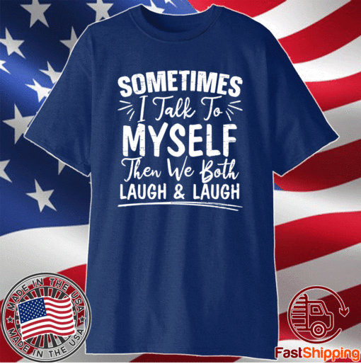 Sometimes I Talk To Myself And Then We Both Laugh Shirt