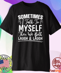 Sometimes I Talk To Myself And Then We Both Laugh Shirt