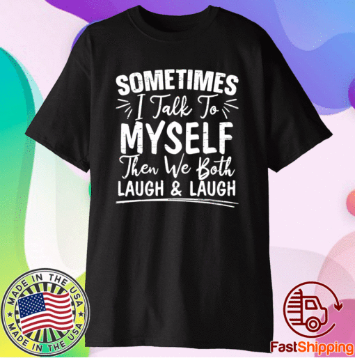 Sometimes I Talk To Myself And Then We Both Laugh Shirt