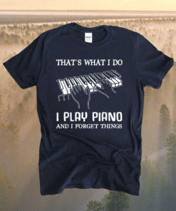 That's What I Do I Play Piano And Forget Things Piano Lovers T-Shirt