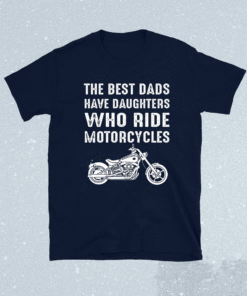 The Best Dads Have Daughters Who Ride Motorcycles Shirt