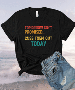 Tomorrow Isn't Promised Cuss Them Out Today Meme Humor Shirt