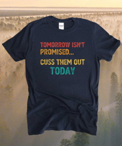 Tomorrow Isn't Promised Cuss Them Out Today Meme Humor Shirt