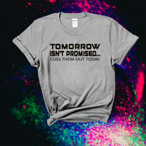 Tomorrow Isn't Promised Cuss Them Out Today Funny Shirt