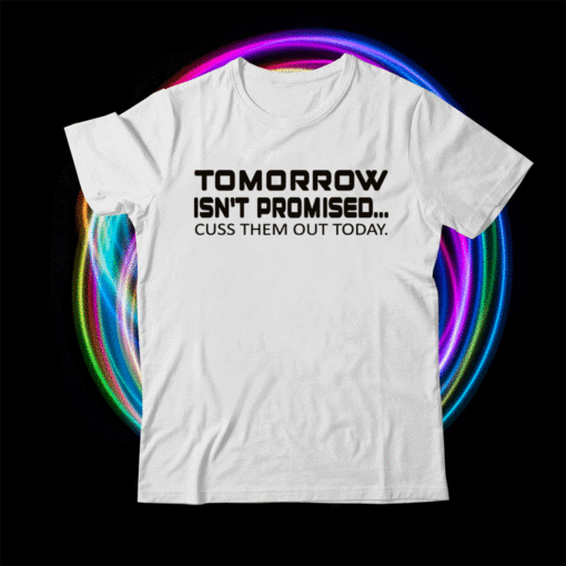 Tomorrow Isn't Promised Cuss Them Out Today Funny Shirt