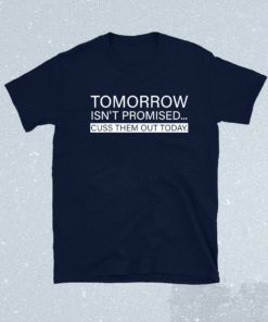 Tomorrow Isn't Promised Cuss Them Out Today 2021 Shirts