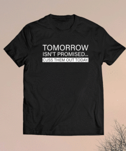 Tomorrow Isn't Promised Cuss Them Out Today 2021 Shirts