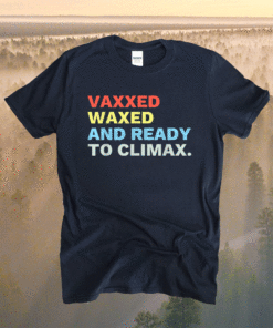 Vaxxed Waxed and Ready To Climax #VaxxedandWaxed Funny Shirt