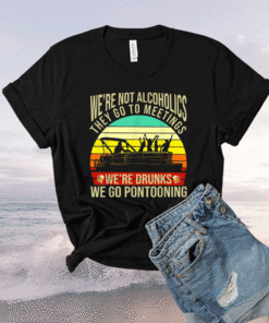 We're not alcoholics they go to meetings we're drunks shirt