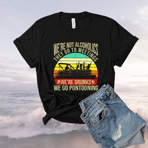 We're not alcoholics they go to meetings we're drunks shirt