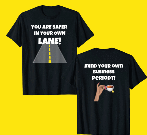 You Are Safer In Your Own Lane Mind Your Business Periodt Shirt