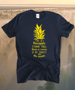 Be a Pineapple Stand Tall Wear a Crown Be Sweet on Inside Shirt