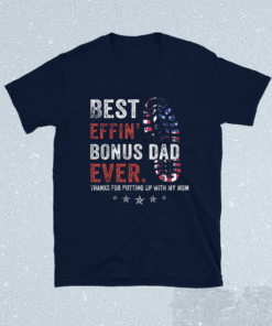 Best Effin Bonus Dad Ever Thanks For Putting Up With My Mom Shirt