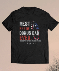 Best Effin Bonus Dad Ever Thanks For Putting Up With My Mom Shirt