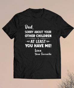 Dad Sorry About Your Other Children Funny Father's Day Dad Shirt