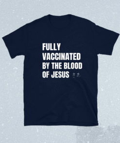 FULLY VACCINATED BY THE BLOOD OF JESUS Shirt