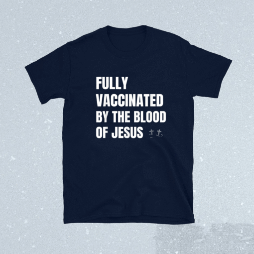 FULLY VACCINATED BY THE BLOOD OF JESUS Shirt