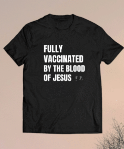 FULLY VACCINATED BY THE BLOOD OF JESUS Shirt