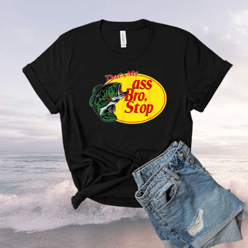 Funny That's My Ass Bro Stop Fishing Shirt