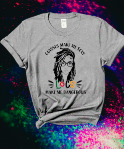 Girl glasses make me sexy locs make me dangerous shirt