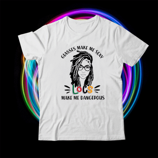 Girl glasses make me sexy locs make me dangerous shirt