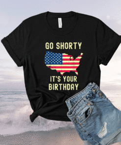 Go Shorty Its Your Birthday 4th of July Shirt