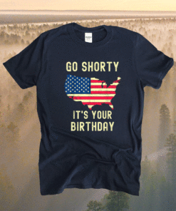 Go Shorty Its Your Birthday 4th of July Shirt