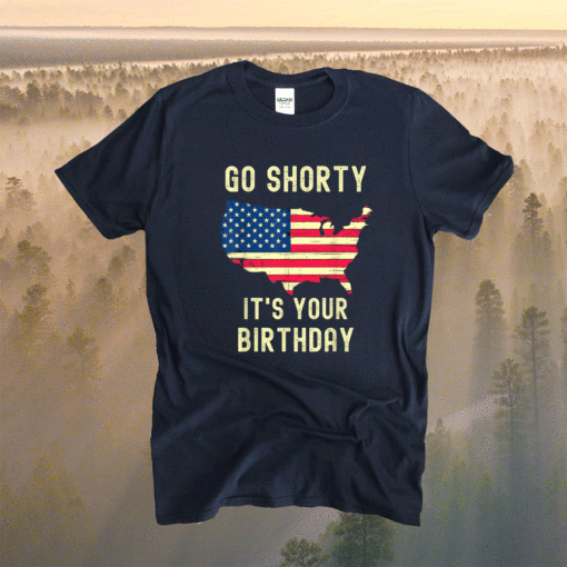 Go Shorty Its Your Birthday 4th of July Shirt