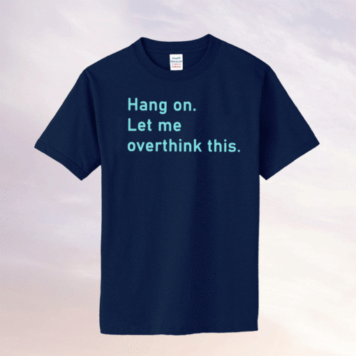 Hang On Let Me Overthink This Tee Shirt