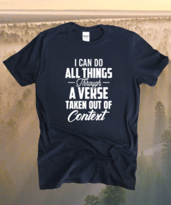 I Can Do All Things Through A Verse Taken Out Of Context Shirt