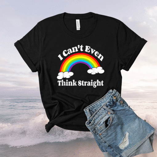 I Can't Even Think Straight LGBT Gay Pride Month LGBTQ Shirt