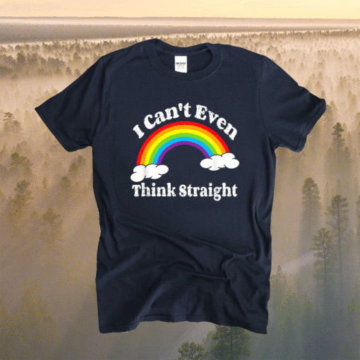 I Can't Even Think Straight LGBT Gay Pride Month LGBTQ Shirt