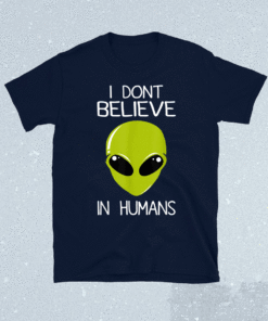 I Don't Believe In Humans Shirt