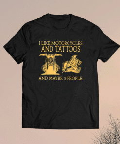 I Like Motorcycles And Tattoos And Maybe 3 People Shirt