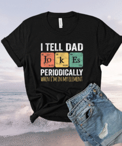 I Tell Dad Jokes Periodically But Only When I'm My Element Shirt