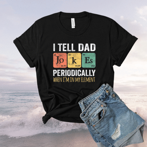 I Tell Dad Jokes Periodically But Only When I'm My Element Shirt