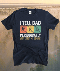 I Tell Dad Jokes Periodically But Only When I'm My Element Shirt