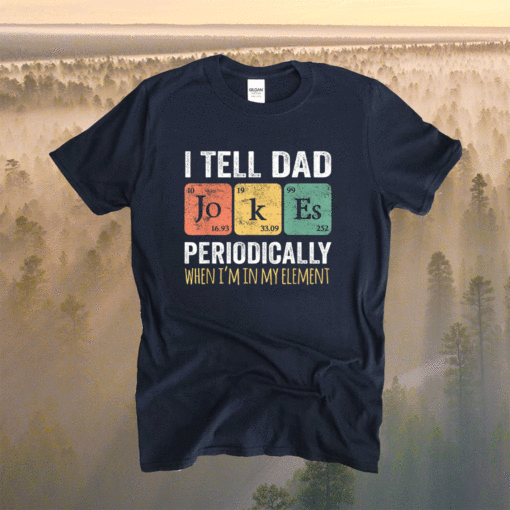 I Tell Dad Jokes Periodically But Only When I'm My Element Shirt