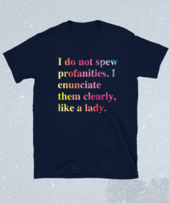 I do not spew profanities i enunciate them clearly like a lady shirt