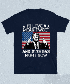 I'd Love A Mean Tweet and 1.79 Gas Right Now Shirt