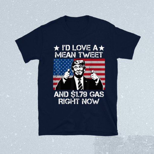 I'd Love A Mean Tweet and 1.79 Gas Right Now Shirt