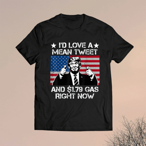 I'd Love A Mean Tweet and 1.79 Gas Right Now Shirt